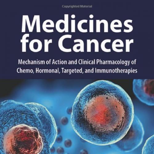 Medicines for Cancer Mechanism of Action and Clinical Pharmacology of Chemo, Hormonal, Targeted, and Immunotherapies 1st Edition