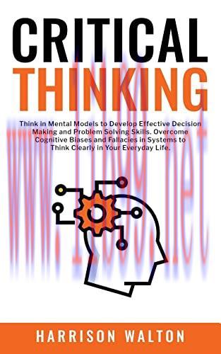 [FOX-Ebook]Critical Thinking: Think in Mental Models to Develop Effective Decision Making and Problem Solving Skills