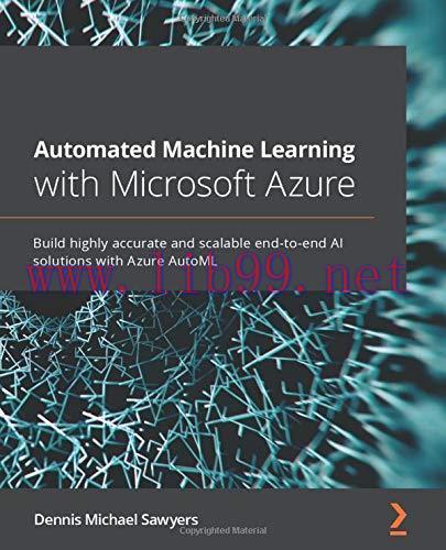 [FOX-Ebook]Automated Machine Learning with Microsoft Azure: Build highly accurate and scalable end-to-end AI solutions with Azure AutoML