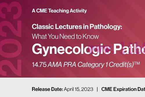 [AME]2023 Classic Lectures in Pathology: What You Need to Know: Gynecology Pathology (Videos) 