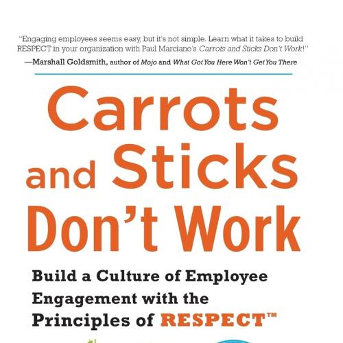 Carrots and Sticks Don’t Work Build a Culture of Employee Engagement with the Principles of RESPECT
