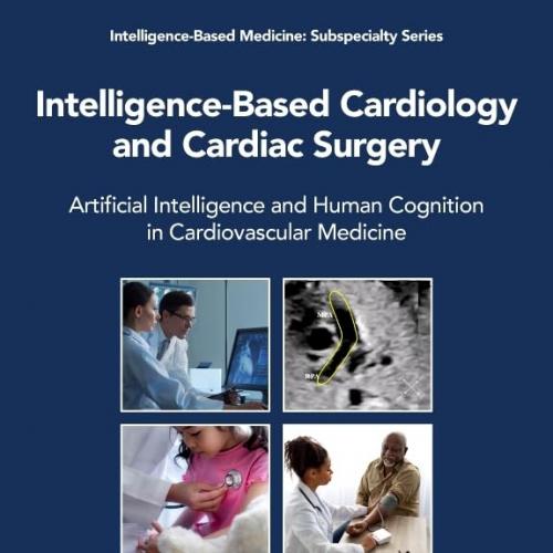 Intelligence-Based Cardiology and Cardiac Surgery Artificial Intelligence and Human Cognition in Cardiovascular Medicine (Intelligence-Based Medicine: Subspecialty Series) 1st Edition