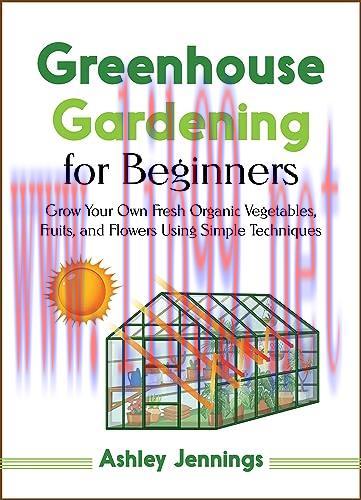 [FOX-Ebook]Greenhouse Gardening for Beginners: Grow Your Own Fresh Organic Vegetables, fruits, and Flowers Using Simple Techniques
