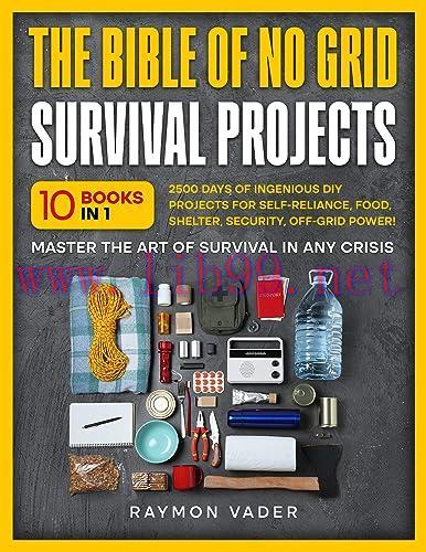 [FOX-Ebook]The Bible Of No Grid Survival Projects: [10 BOOKS IN 1] • 2500 Days of Ingenious DIY Projects for Self-Reliance, Food, Shelter, Security, Off-Grid Power! Master the Art of Survival in Any Crisis