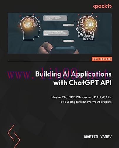 [FOX-Ebook]Building AI Applications with ChatGPT API: Master ChatGPT, Whisper and DALL-E APIs by building nine innovative AI projects