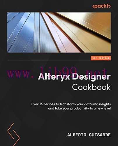 [FOX-Ebook]Alteryx Designer Cookbook: Over 60 recipes to transform your data into insights and take your productivity to a new level
