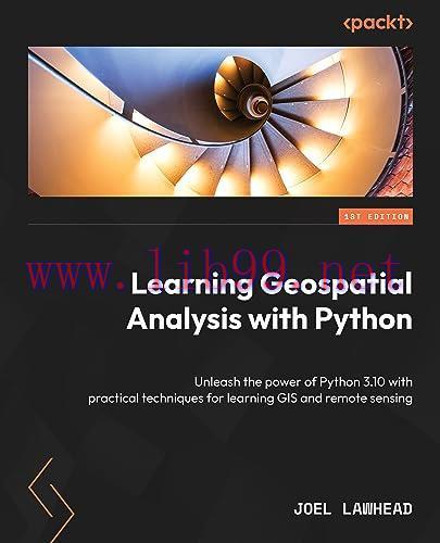 [FOX-Ebook]Learning Geospatial Analysis with Python, 4th Edition: Unleash the power of Python 3 with practical techniques for learning GIS and remote sensing