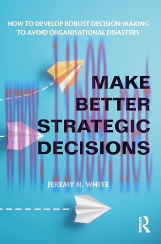 [FOX-Ebook]Make Better Strategic Decisions: How to Develop Robust Decision-making to Avoid Organisational Disasters