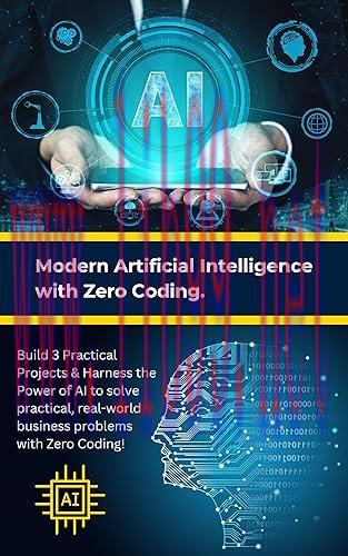 [FOX-Ebook]Modern Artificial Intelligence with Zero Coding: Build 3 Practical Projects & Harness the Power of AI to solve practical, real-world business problems with Zero Coding!
