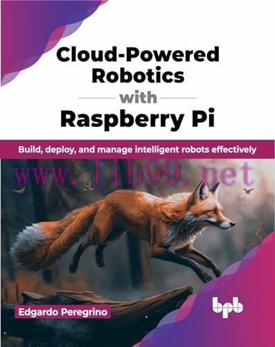 [FOX-Ebook]Cloud-Powered Robotics with Raspberry Pi: Build, deploy, and manage intelligent robots effectively