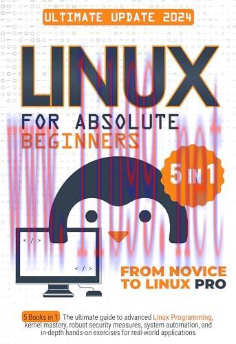 [FOX-Ebook]Linux for Absolute Beginners: 5 Books in 1 The Ultimate Guide to Advanced Linux Programming, Kernel Mastery, Robust Security Measures, System Automation, and In-Depth Hands-on Exercises