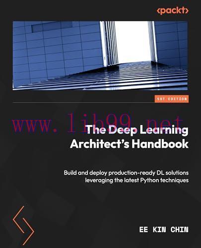 [FOX-Ebook]The Deep Learning Architect's Handbook: Build and deploy production-ready DL solutions leveraging the latest Python techniques