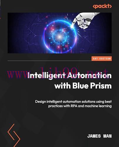 [FOX-Ebook]Intelligent Automation with Blue Prism: Design intelligent automation solutions using best practices with RPA and machine learning
