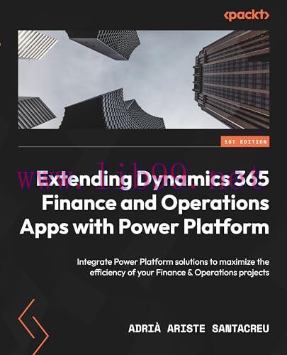 [FOX-Ebook]Extending Dynamics 365 Finance and Operations Apps with Power Platform: Integrate Power Platform solutions to maximize the efficiency of your Finance & Operations projects