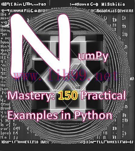 [FOX-Ebook]NumPy Mastery 150 Practical Examples in Python: A Comprehensive Guide to Mastering NumPy for Data Science, Machine Learning, and Scientific Computing