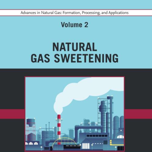 Advances in Natural Gas Formation, Processing, and Applications. Volume 2 Natural Gas Sweetening (Formation, Processing and Applications, 2) 1st Edition