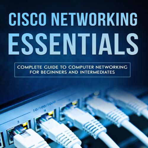 Cisco Networking Essentials_ Complete Guide To Computer Networking For Beginners And Intermediates (Code tutorials Book 3)