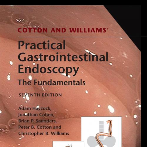Cotton and Williams' Practical Gastrointestinal Endoscopy_ The Fundamentals - Adam Haycock, Jonathan Cohen, Brian P Saunders, Peter B Cotton & Christopher B Williams