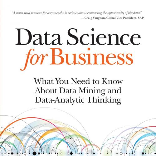 Data Science for Business What you need to know about data mining and data-analytic thinking