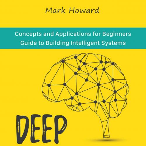 Deep Learning_ Concepts and Applications for Beginners Guide to Building Intelligent Systems