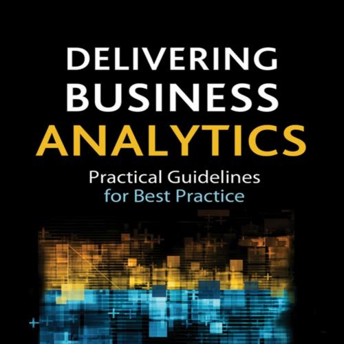 Delivering Business Analytics_ Practical Guidelines for Best Practice - Evan Stubbs