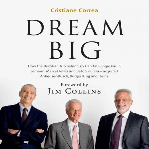 DREAM BIG How the Brazilian Trio behind 3G Capital