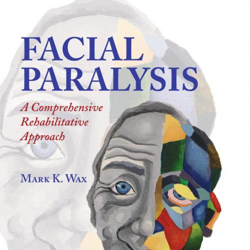 Facial Paralysis A Comprehensive Rehabilitative Approach - Wax, Mark K_
