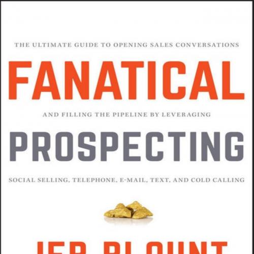 Fanatical Prospecting_ The Ultimate Guide to Opening Sales Convraging Social Selling, Telephone, Email, Text, and Cold Calling