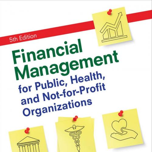 Financial Management for Public, Health, and Not-for-Profit Organizations 5th Edition - Steven A. Finkler & Daniel L. Smith & Thad D. (Daniel) Calabrese & Robert M. Purtell
