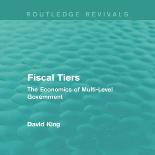Fiscal Tiers_ The Economics of Multi-Level Government - David King
