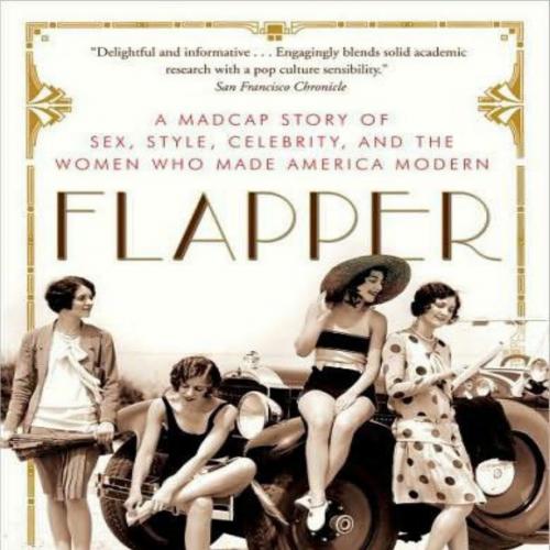 Flapper_ A Madcap Story of Sex, Style, Celebrity & the Women Who Made America Modern