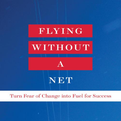 Flying Without a Net Turn Fear of Change into Fuel for Success - Thomas J. Delong