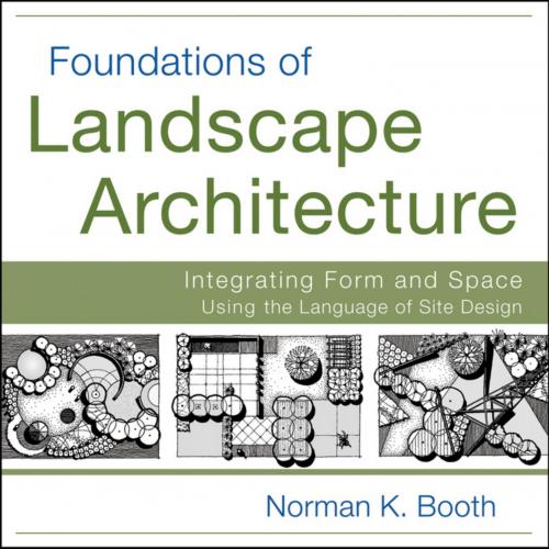 Foundations of Landscape Architecture Integrating Form and Space Using the Language of Site Design - Norman K. Booth