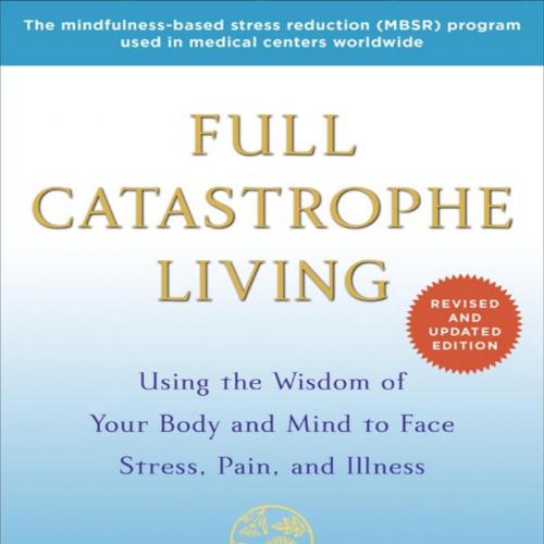 Full Catastrophe Living (Revised Edition)_ Using the Wisdom of Your Body and Mind to Face Stress, Pain, and Illness - Jon Kabat-Zinn