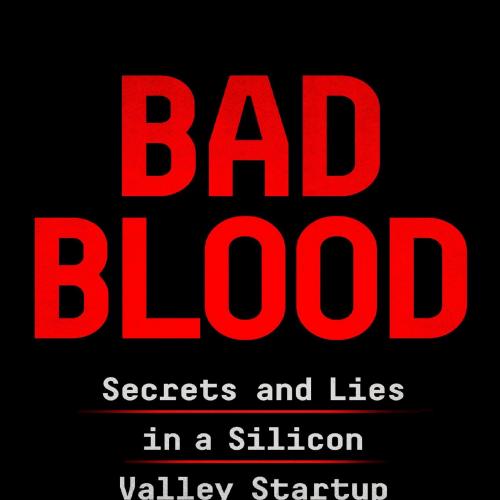 Bad Blood Secrets and Lies in a Silicon Valley Startup by John Carreyro