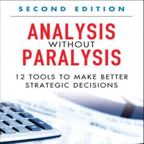 Analysis Without Paralysis 12 Tools to Make Better Strategic Decisions
