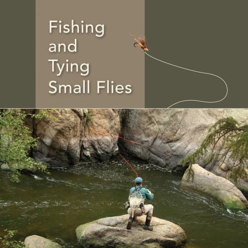 Fishing and Tying Small Flies, 2nd Edition